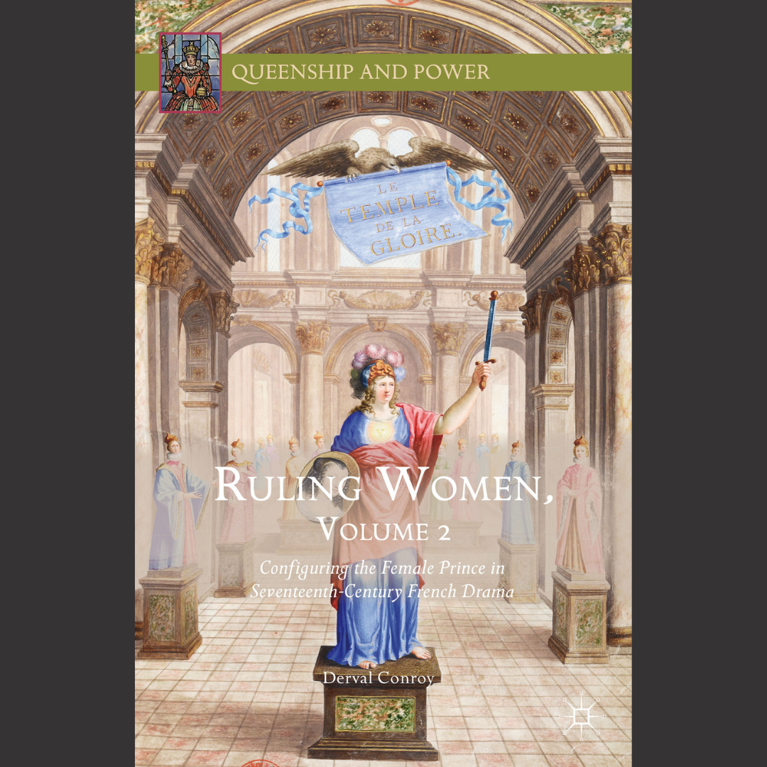 [BOOK] Derval Conroy | Ruling Women. Vol 2. Configuring the Female Prince in Seventeenth-Century French Drama | 1 January 2016 | Palgrave Macmillan