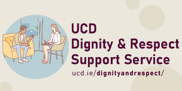 UCD Dignity & Respect Service runs a drop-in service for students, staff and the UCD community who need support, information, or a listening ear. Find out more.